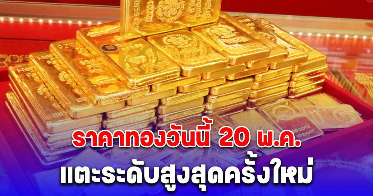 ราคาทองวันนี้ 20 พ.ค. พุ่งพรวด แตะระดับสูงสุดครั้งใหม่ของเดือนพฤษภาคม