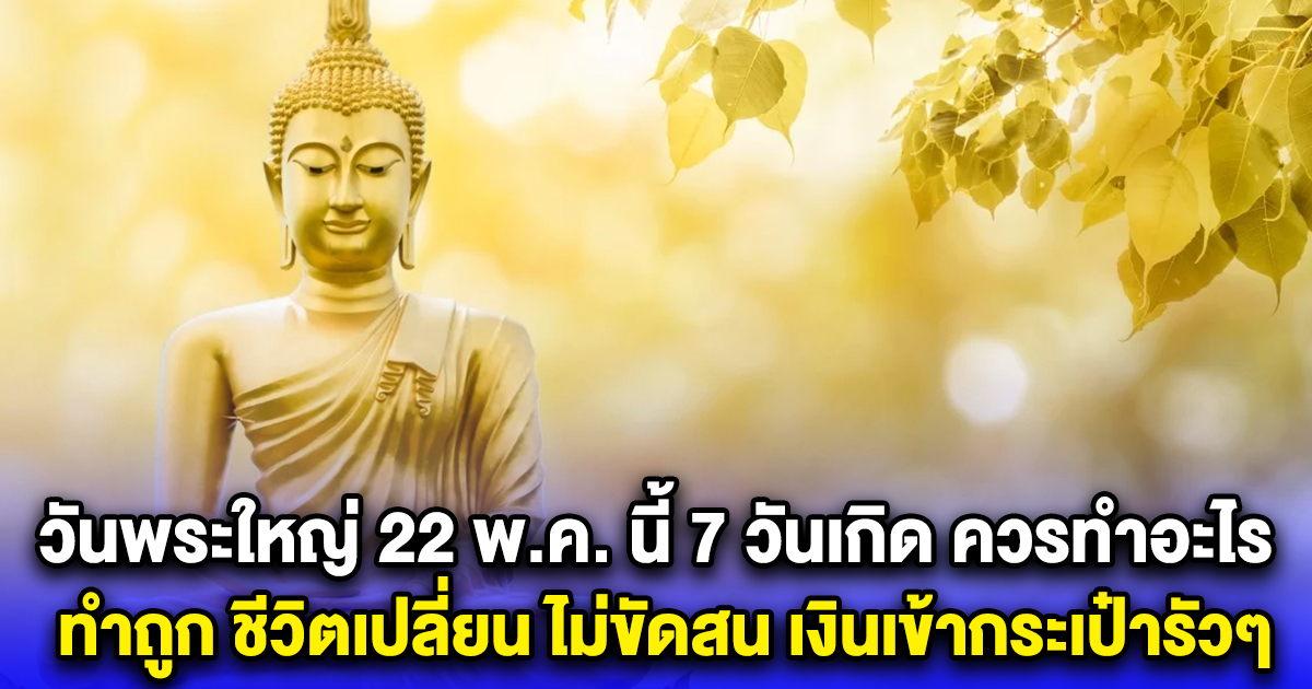 วันพระใหญ่ 22 พ.ค. นี้ 7 วันเกิด ควรทำอะไร ทำถูก ชีวิตเปลี่ยน ไม่ขัดสน เงินเข้ากระเป๋ารัวๆ