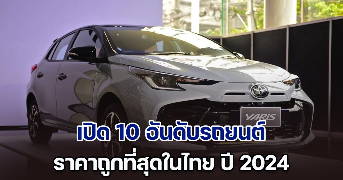 เปิด 10 อันดับรถยนต์ ราคาถูกที่สุดในไทย ปี 2024