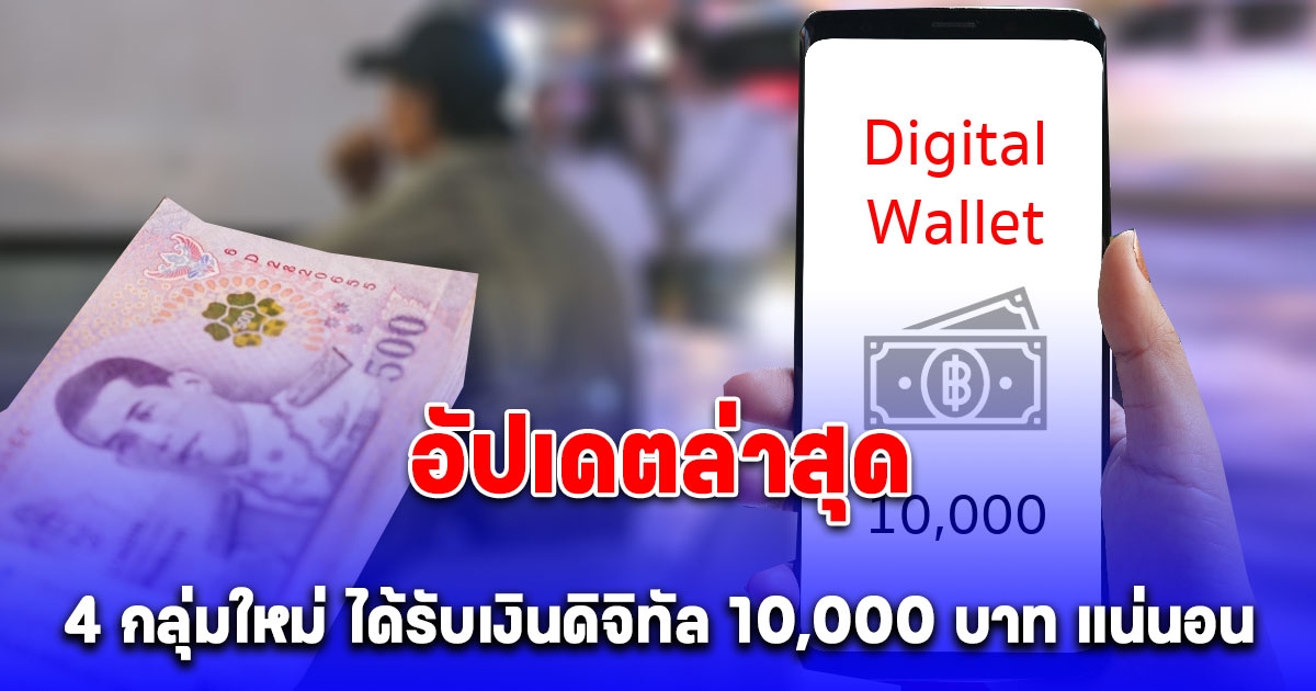 อัปเดตล่าสุด ยืนยันแล้ว 4 กลุ่มใหม่ ได้รับเงินดิจิทัล 10,000 บาท แน่นอน