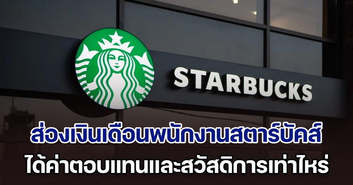 ไม่ธรรมดา! ส่องเงินเดือนพนักงานสตาร์บัคส์ ได้ค่าตอบแทนและสวัสดิการเท่าไหร่บ้าง