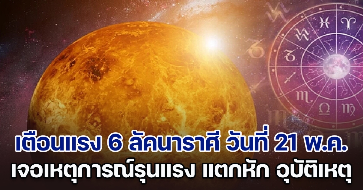 ดวงไม่สวย เตือนแรง 6 ลัคนาราศี วันที่ 21 พ.ค. 67 เจอเหตุการณ์รุนแรง แตกหัก อุบัติเหตุ