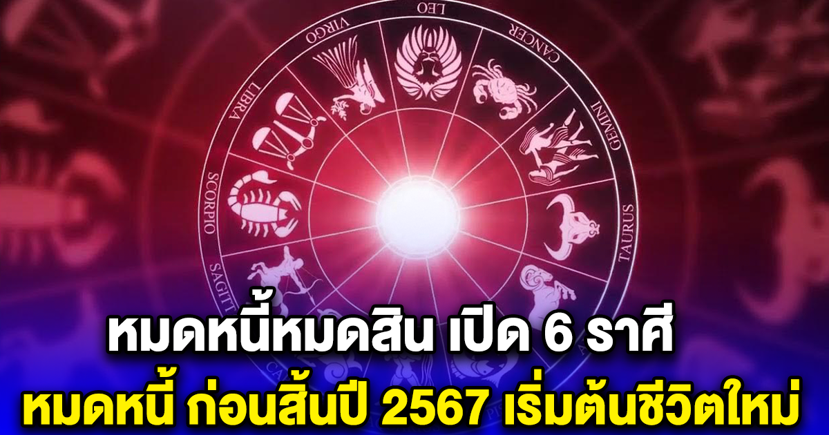 หมดหนี้หมดสิน เปิด 6 ราศี หมดหนี้ ก่อนสิ้นปี 2567 เริ่มต้นชีวิตใหม่