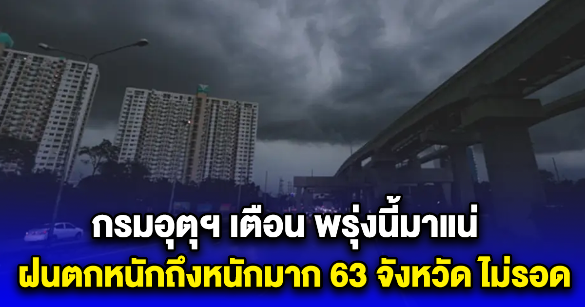 กรมอุตุฯ เตือน พรุ่งนี้มาแน่ ฝนตกหนักถึงหนักมาก 63 จังหวัด ไม่รอด