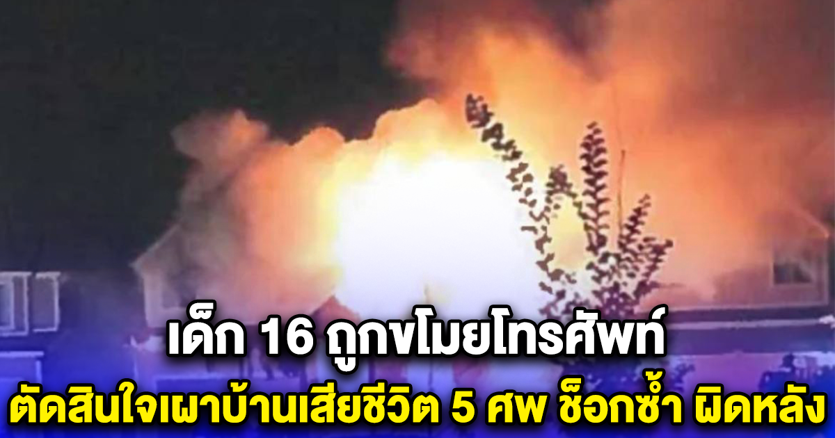 เด็ก 16 ถูกขโมยโทรศัพท์ ตัดสินใจเผาบ้านเสียชีวิต 5 ศพ ช็อกซ้ำ ผิดหลัง (ตปท.)