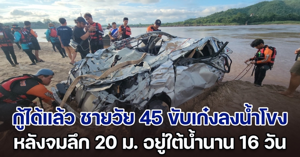 กู้ได้แล้ว ชายวัย 45 ขับเก๋งลงน้ำโขง หลังจมลึก 20 เมตร อยู่ใต้น้ำนาน 16 วัน 