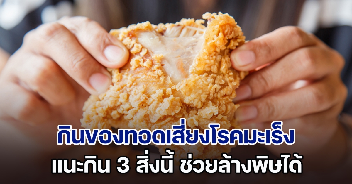 ระวังให้ดี! กินของทอดเสี่ยงโรคมะเร็ง นักพิษวิทยาแนะกิน 3 สิ่งนี้ ช่วยล้างพิษได้ (ตปท.)