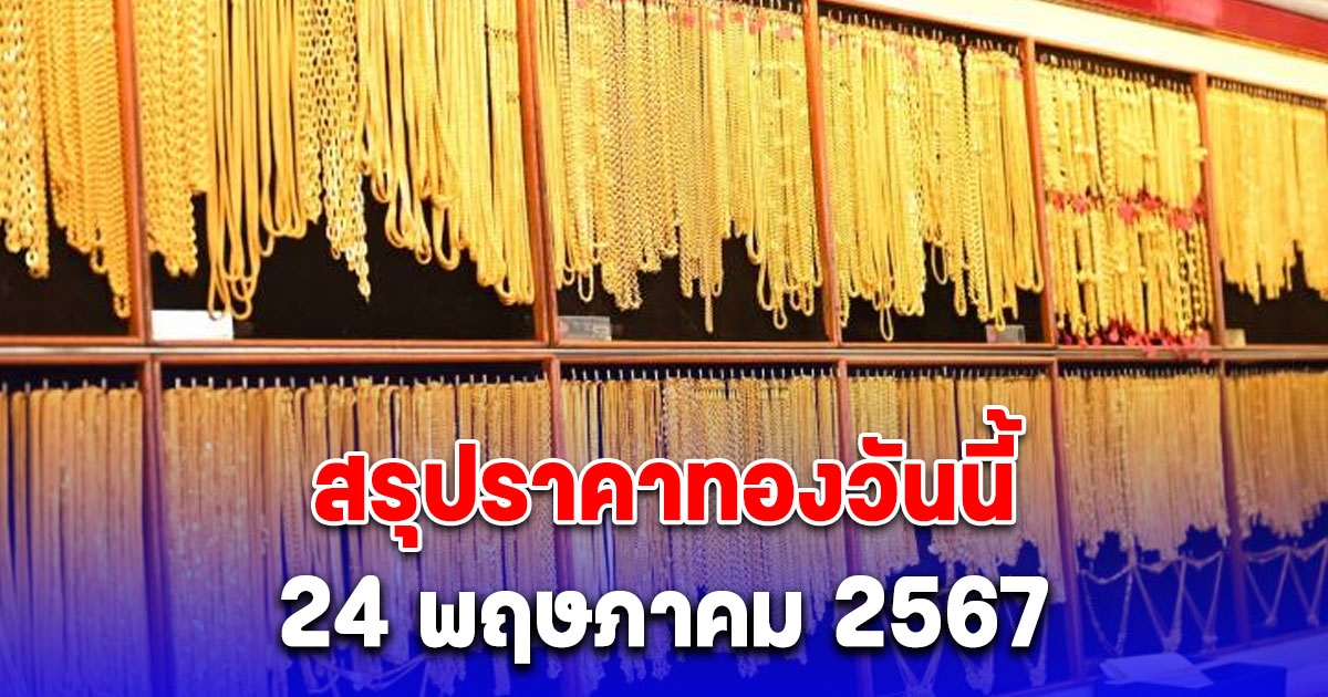 สรุปราคาทองวันนี้ 24 พฤษภาคม 2567 หลังเปิดตลาดร่วงฉ่ำ 400