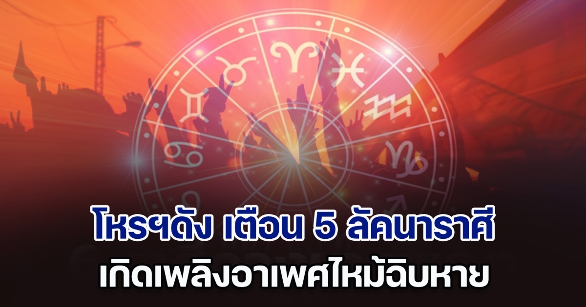 เกิดเพลิงอาเพศไหม้ฉิบหาย โหรฯดัง เตือน 5 ลัคนาราศี ต้องระวังเป็นพิเศษ ลาภผลสูญหายไม่ดีเลย