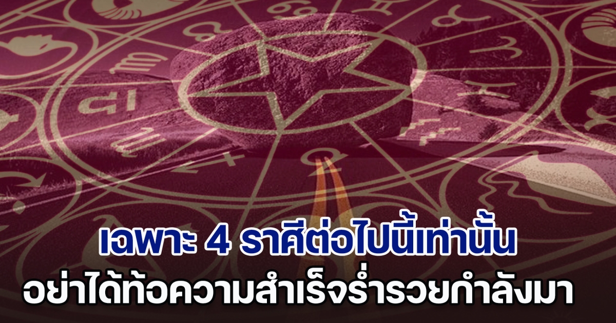 โหรฯดัง ชี้เฉพาะ 4 ราศีต่อไปนี้เท่านั้น สิ้นพฤษภาอย่าได้ท้อ ความสำเร็จร่ำรวยกำลังมา