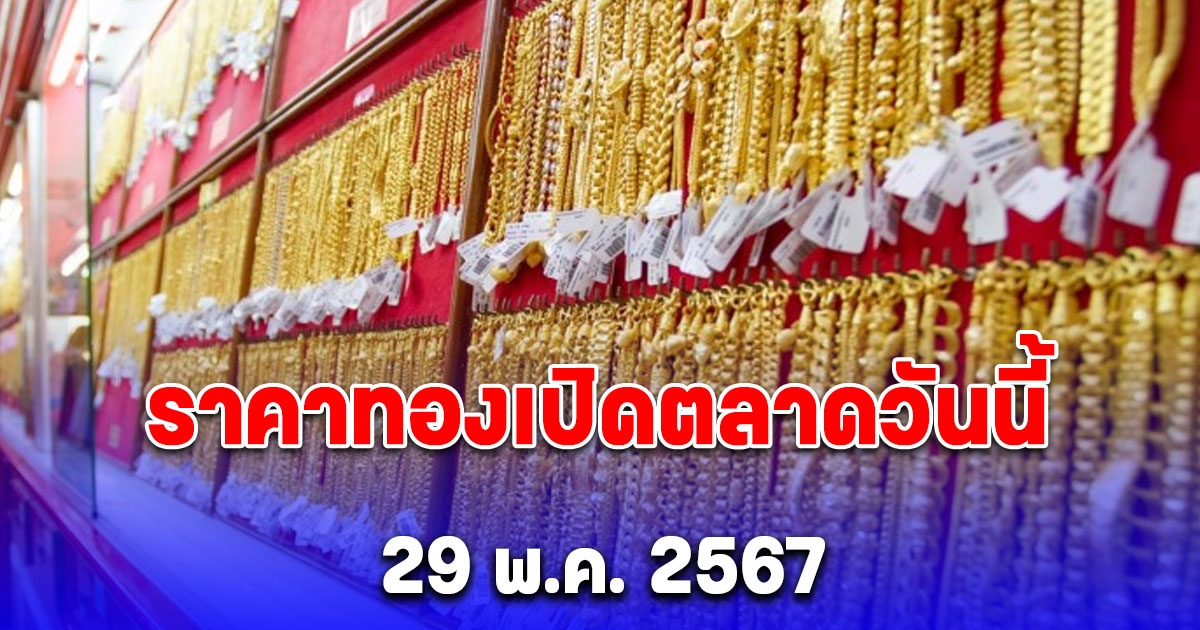 ราคาทอง วันนี้ 29 พ.ค. 2567 เปิดตลาดพุ่งมาก