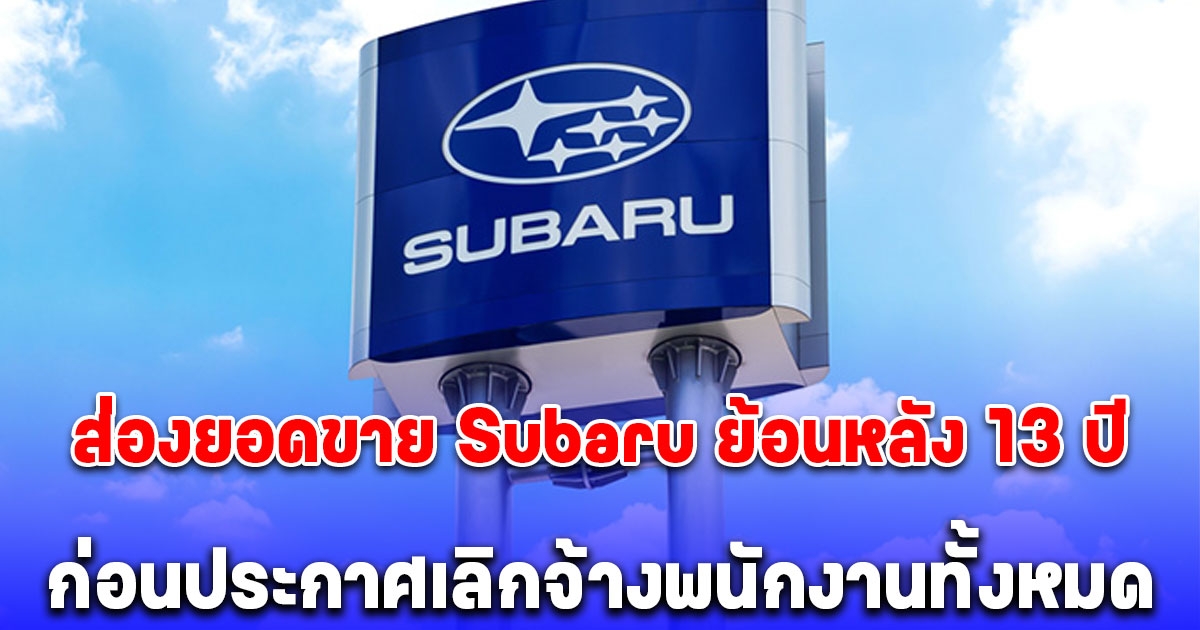 ส่องยอดขาย Subaru ย้อนหลัง 13 ปี ก่อนประกาศเลิกหยุดการผลิตรถยนต์ในไทย จ้างพนักงานทั้งหมด