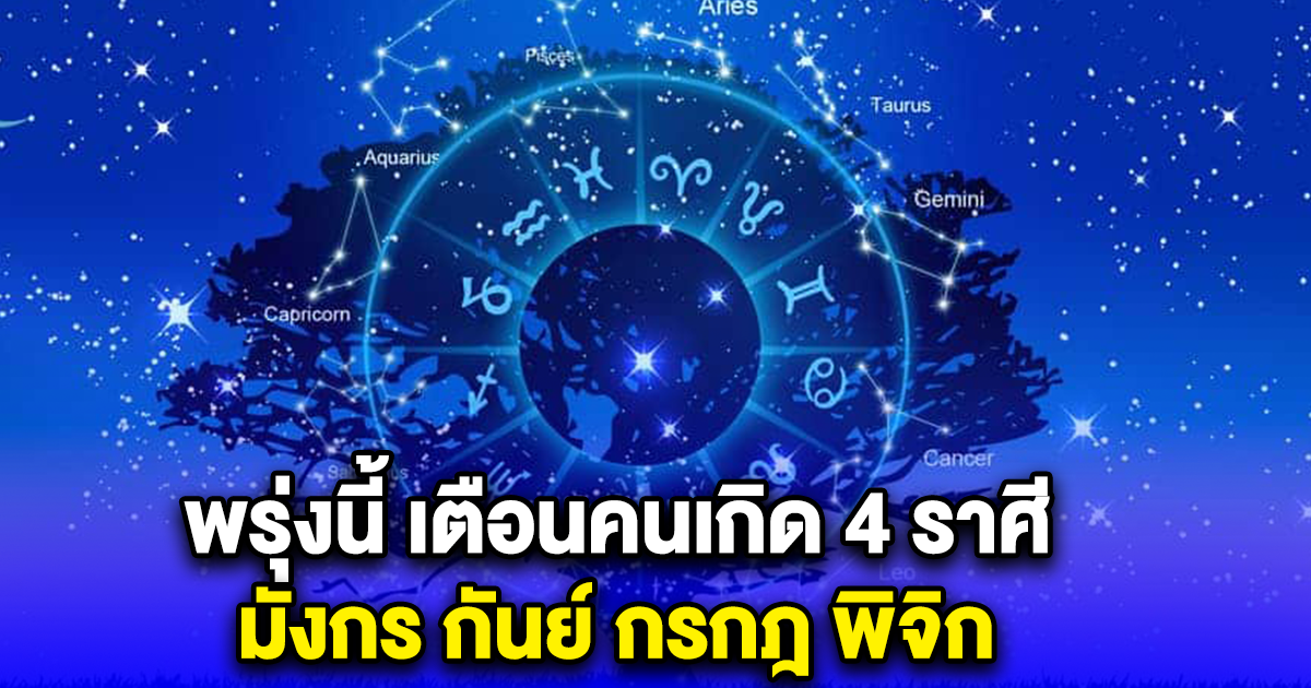 พรุ่งนี้ เตือนคนเกิด 4 ราศี มังกร กันย์ กรกฎ พิจิก