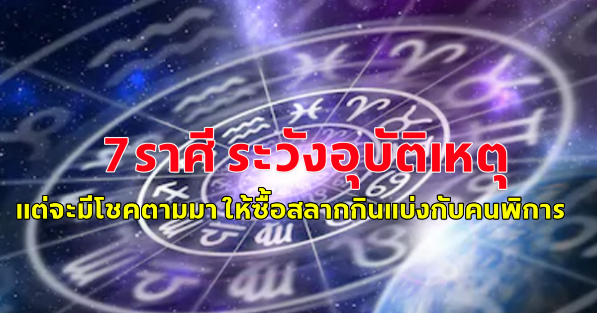 7ราศี ระวังอุบัติเหตุ แต่จะมีโชคตามมา ให้ซื้อสลากกินแบ่งกับคนพิการ ทะเบียนรถจะให้โชค