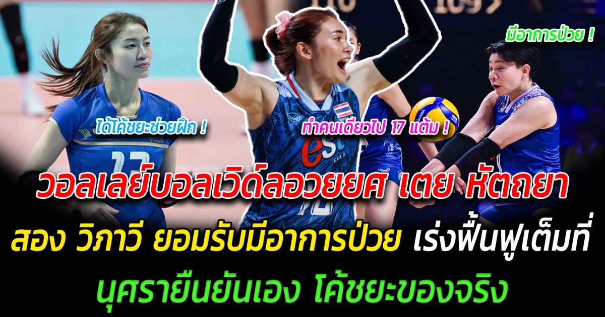 บอลเร็วไทยสุดจริง วอลเลย์บอลเวิด์ลอวยยศ เตย หัตถยา MB ทำแต้มได้ถึง 17 แต้ม นุศรายืนยันเอง โค้ชยะของจริง  สอง วิภาวี ยอมรับมีอาการป่วย เร่งฟื้นฟูเต็มที่ก่อนเกมเจอฝรั่งเศสพรุ่งนี้