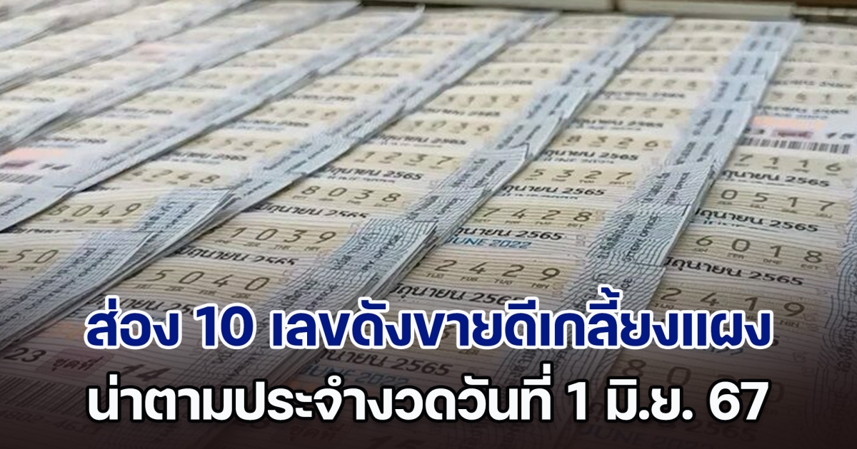 ส่อง 10 เลขดังขายดีเกลี้ยงแผง น่าตามประจำงวดวันที่ 1 มิ.ย. 67