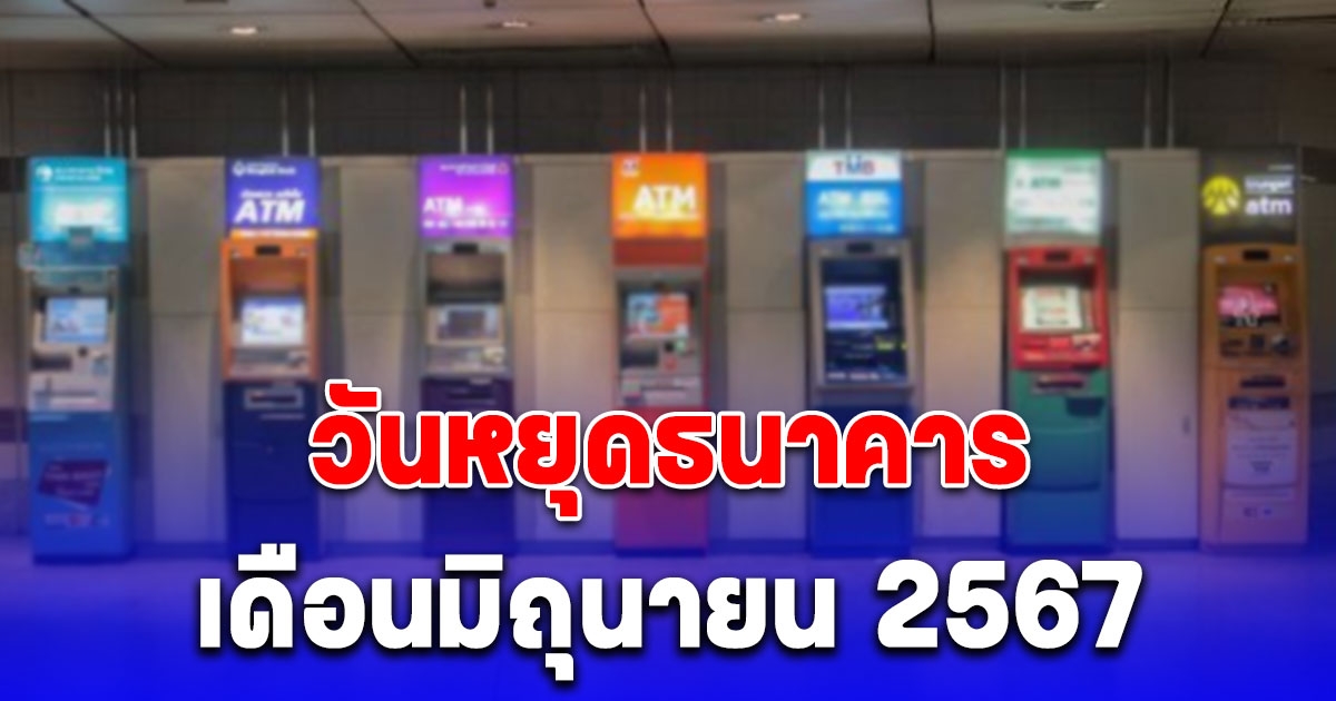 อัปเดตล่าสุด วันหยุดธนาคาร เดือนมิถุนายน 2567