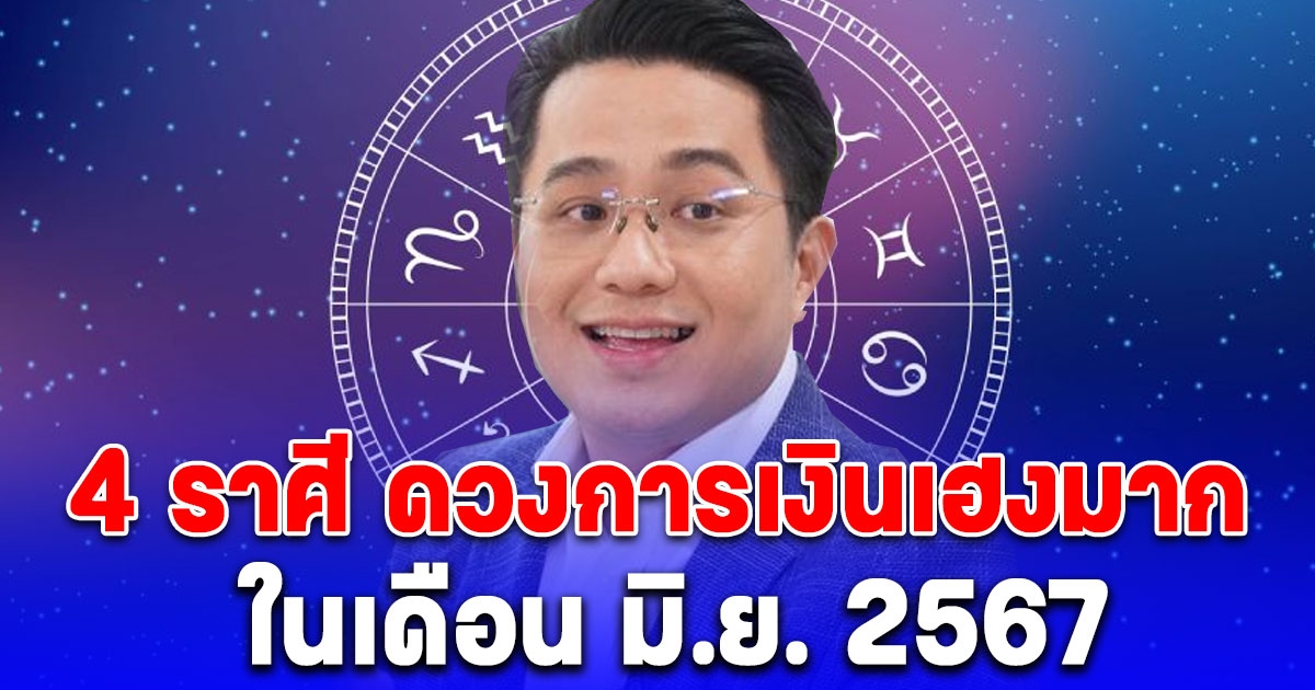 หมอช้าง ทักแรงคนเกิด 4 ราศีดวงการเงินเฮง ในเดือน มิ.ย. 2567