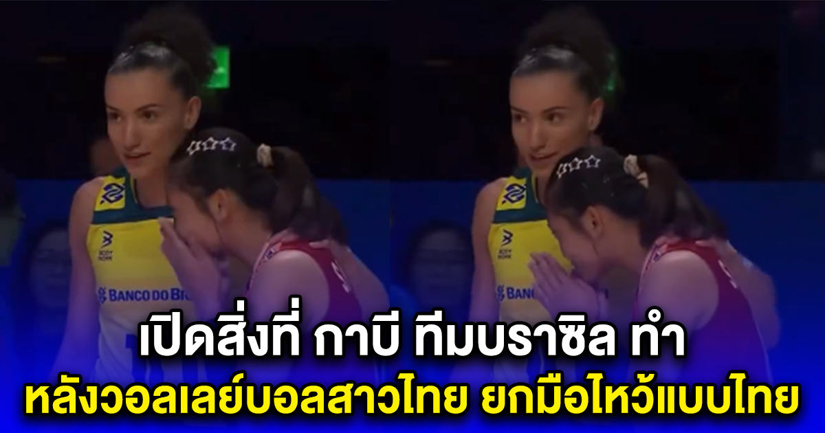 เปิดสิ่งที่ กาบี ทีมบราซิล ทำ หลังวอลเลย์บอลสาวไทย ยกมือไหว้แบบไทย