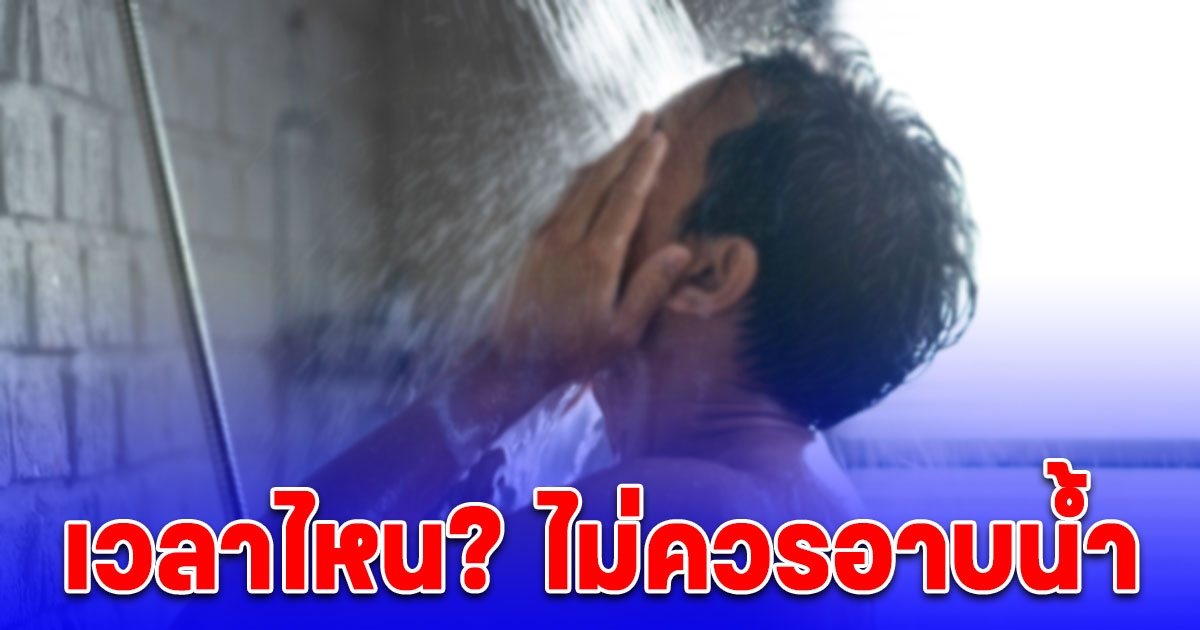 อาบน้ำผิด ชีวิตเปลี่ยน เผยเวลาไหน? ไม่ควรอาบน้ำ