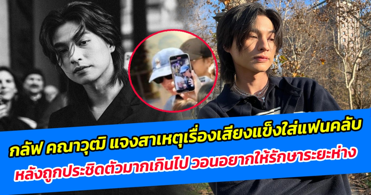 กลัฟ คณาวุฒิ แจงสาเหตุเรื่องเสียงแข็งใส่แฟนคลับ หลังถูกประชิดตัวมากเกินไป วอนอยากให้รักษาระยะห่าง