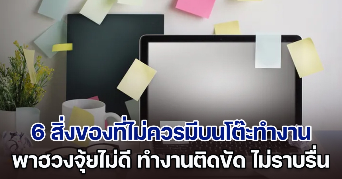 รู้ไว้ก็ดี! ส่อง 6 สิ่งของที่ไม่ควรมีบนโต๊ะทำงาน พาฮวงจุ้ยไม่ดี มีแล้วทำงานติดขัด ไม่ราบรื่น