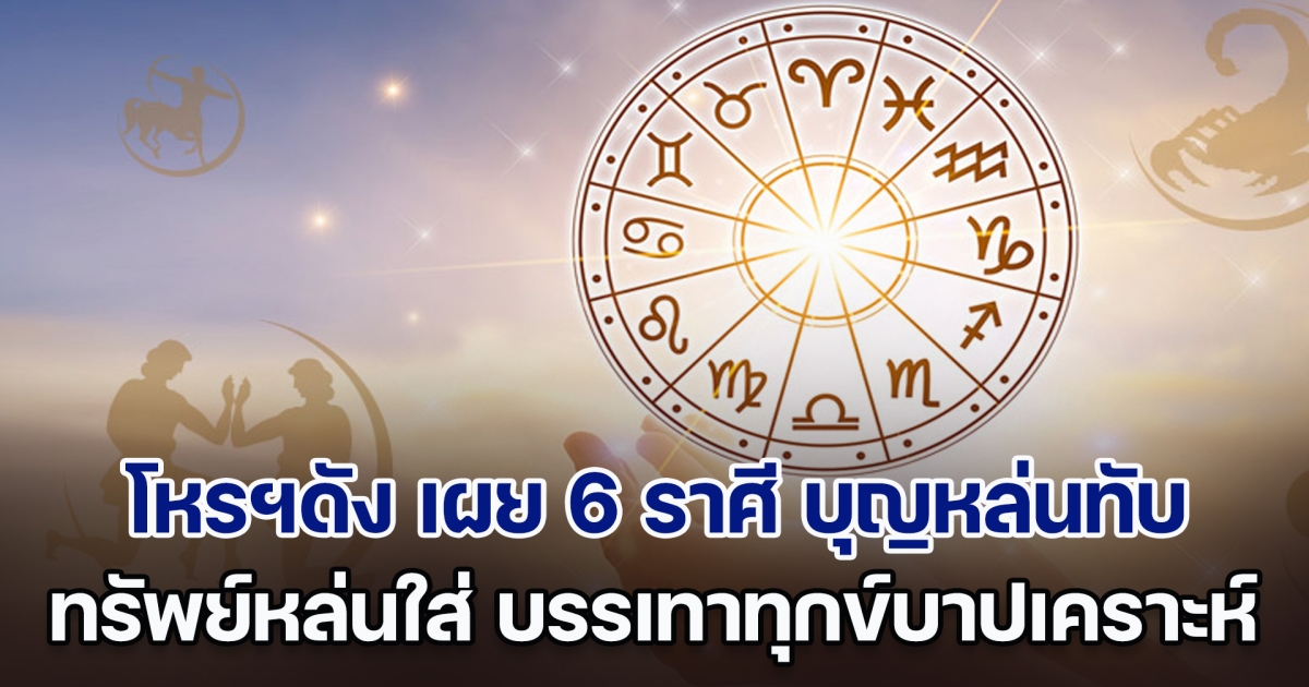 พหัสเทวา โหรฯดัง เผย 6 ราศี บุญหล่นทับ ทรัพย์หล่นใส่ บรรเทาทุกข์บาปเคราะห์คุ้มโทษภัย