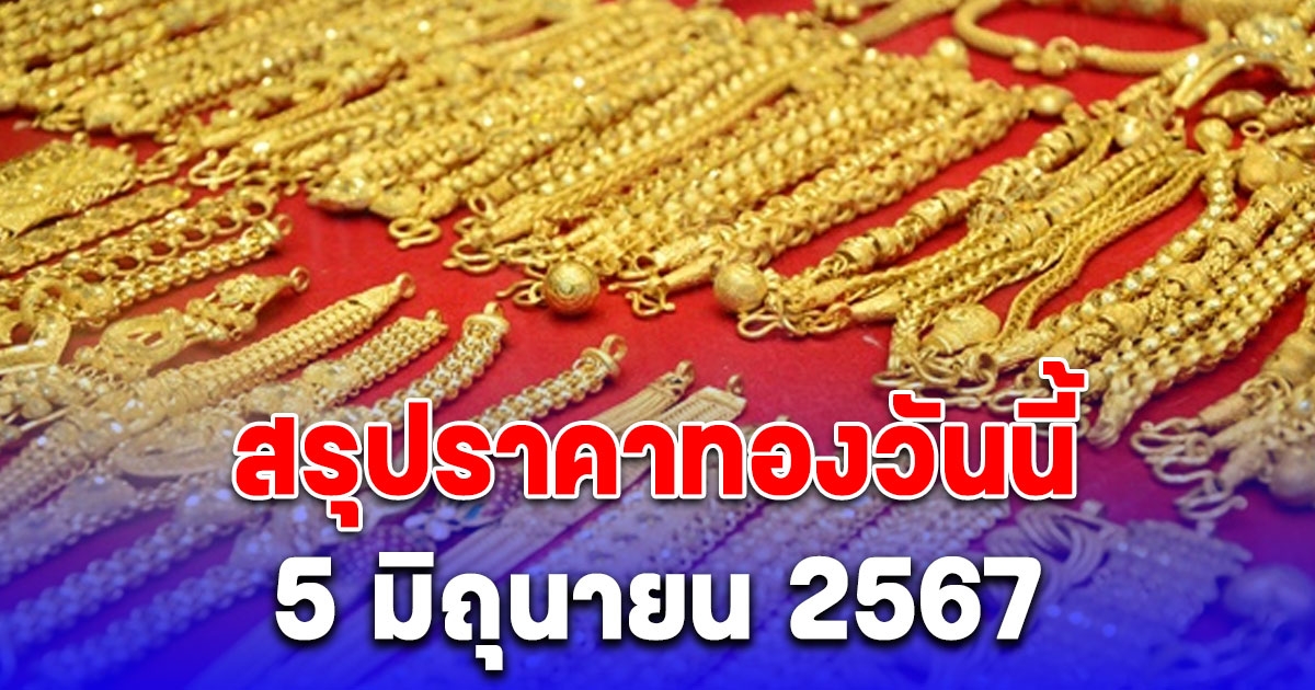 สรุปราคาทองวันนี้ 5 มิถุนายน 2567 ปรับขึ้น