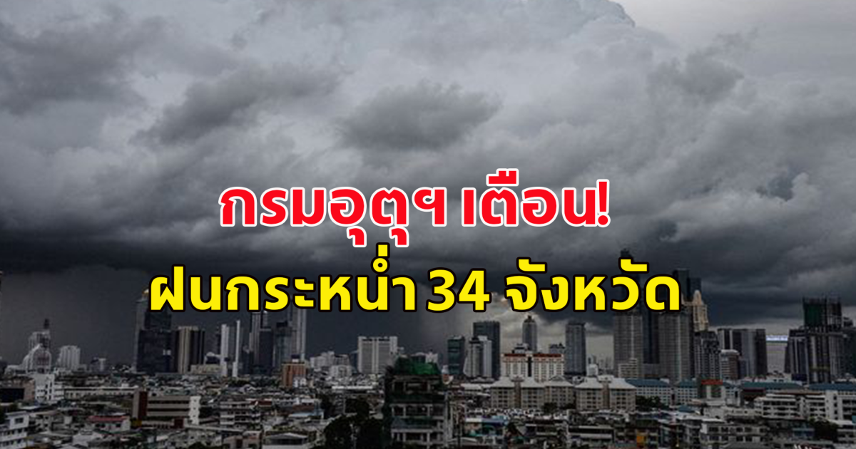 กรมอุตุฯ เตือน มรสุมกระหน่ำ 34 จังหวัด โดนฝนถล่มต่อเนื่อง ร้อยละ 70 ของพื้นที่ น้ำท่วมฉับพลันและน้ำป่าไหลหลาก