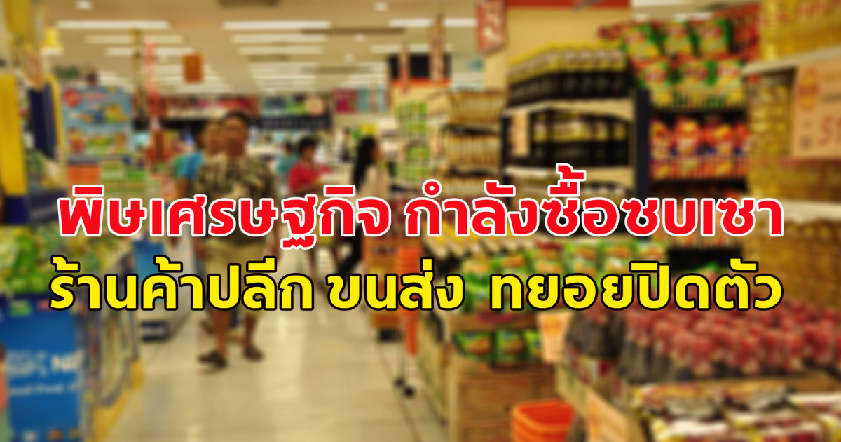 พิษเศรษฐกิจ ทุบกำลังซื้อ ร้านค้าปลีก ขนส่ง เจ้าดังทยอยปิดตัว