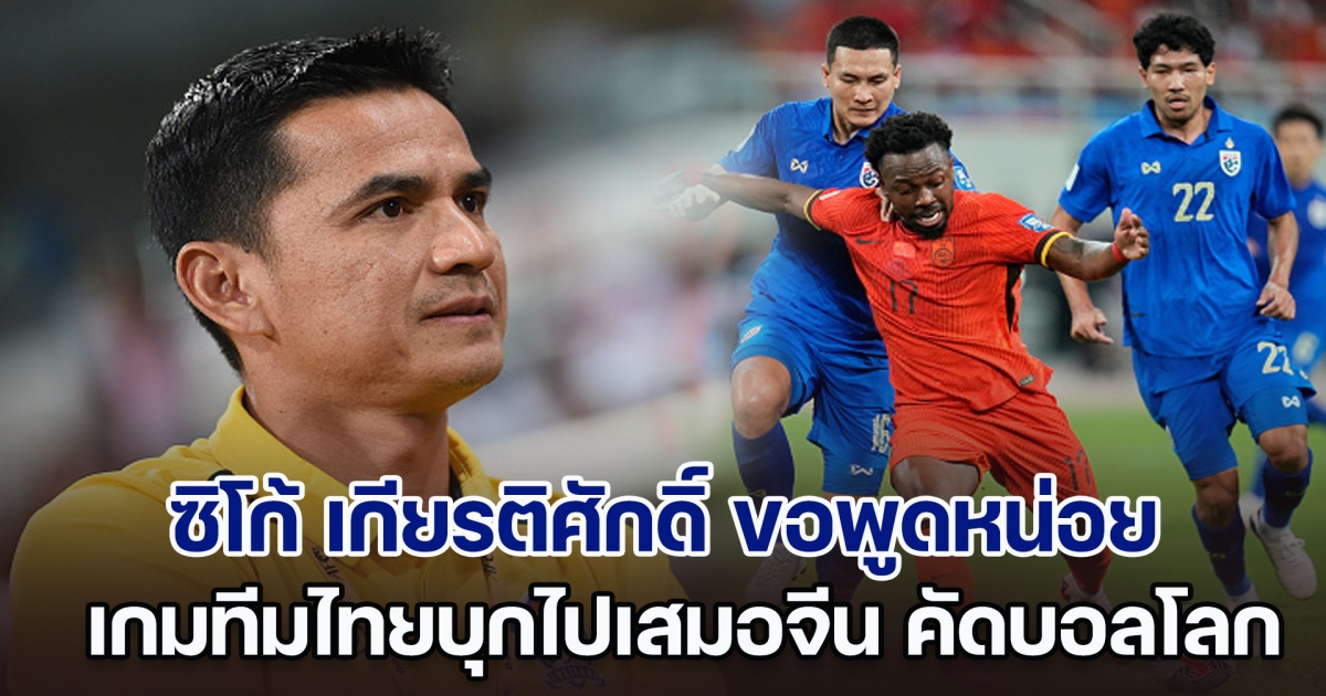 ซิโก้ เกียรติศักดิ์ ขอพูดหน่อย เกมทีมไทยบุกไปเสมอจีน คัดบอลโลก 2026