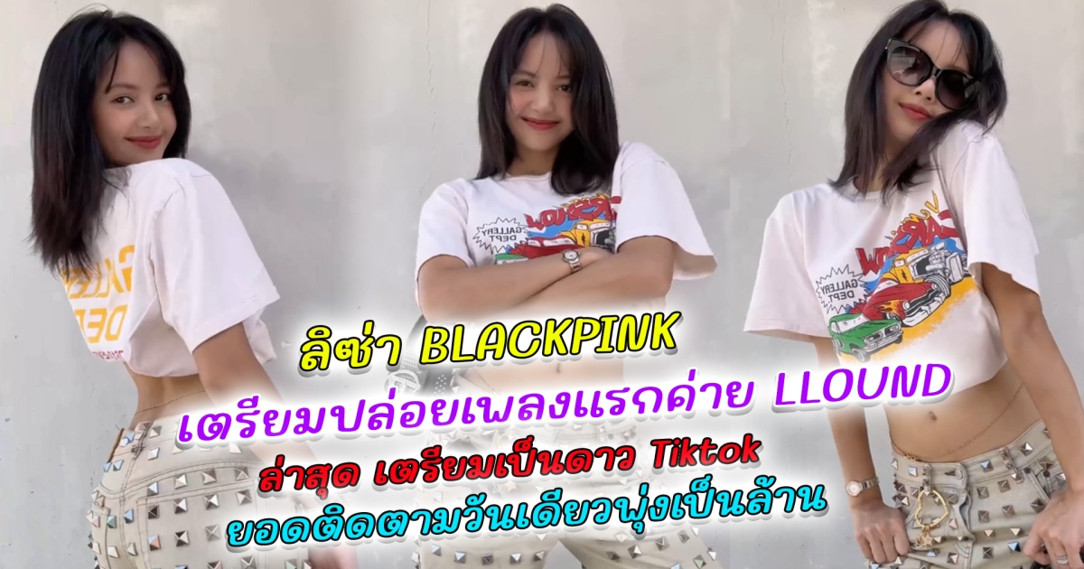 ลิซ่า BLACKPINK เตรียมปล่อยเพลงแรกค่าย LLOUD ล่าสุดรันวงการดาว TikTok ลงคลิปแรก ล้านพุ่งในพริบตา