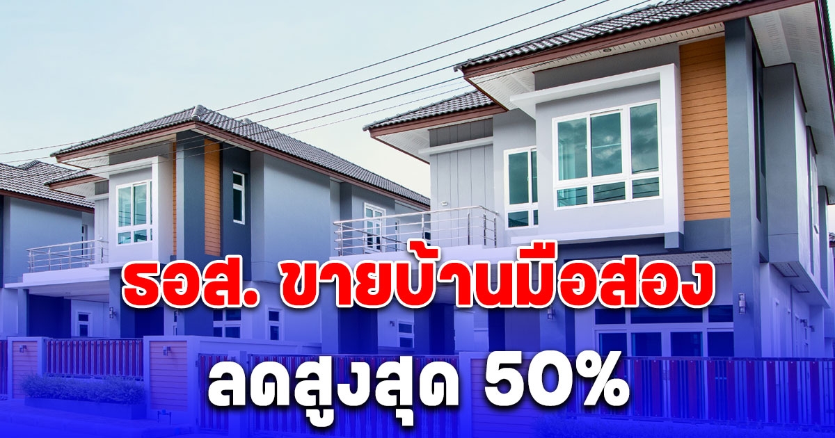 พลาดแล้วจะเสียดาย ธอส. ขายบ้านมือสอง ลดสูงสุด 50% เริ่ม 15 มิ.ย. 67 นี้