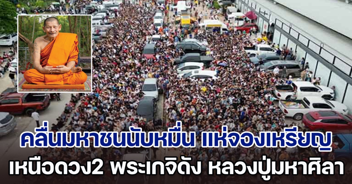 คลื่นมหาชนนับหมื่น แห่จองเหรียญ เหนือดวง2 พระเกจิดัง หลวงปู่มหาศิลา หลายคนหาซื้อ ราคาพุ่งไม่หยุด