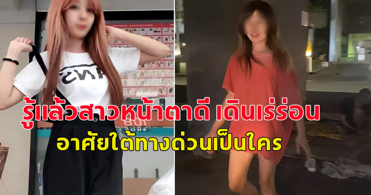 รู้แล้วสาวหน้าตาดี เดินเร่ร่อน อาศัยใต้ทางด่วนเป็นใคร