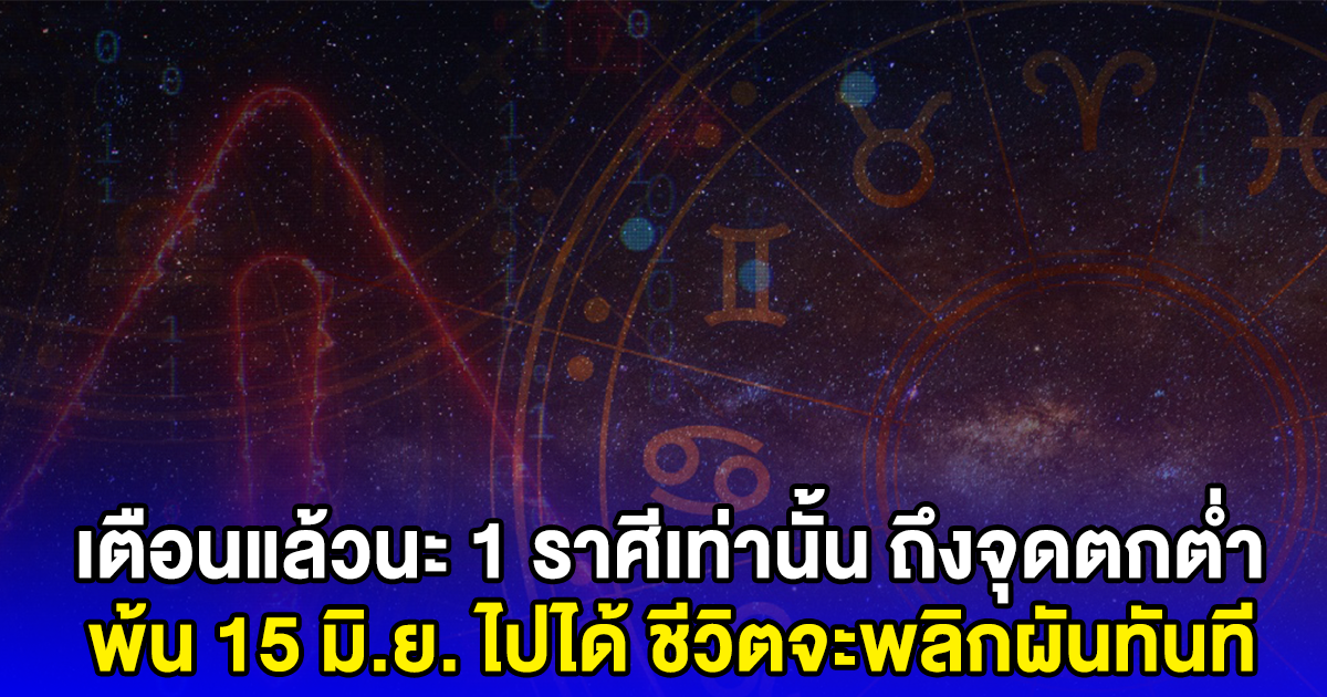 เตือนแล้วนะ 1 ราศีเท่านั้น ถึงจุดตกต่ำ พ้น 15 มิ.ย. ไปได้ ชีวิตจะพลิกผันทันที