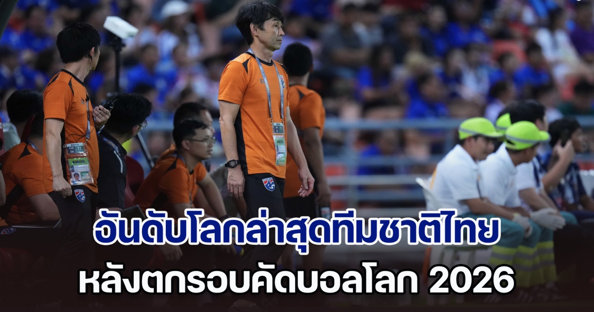 ส่องอันดับโลกล่าสุดทีมชาติไทย หลังตกรอบคัดบอลโลก 2026