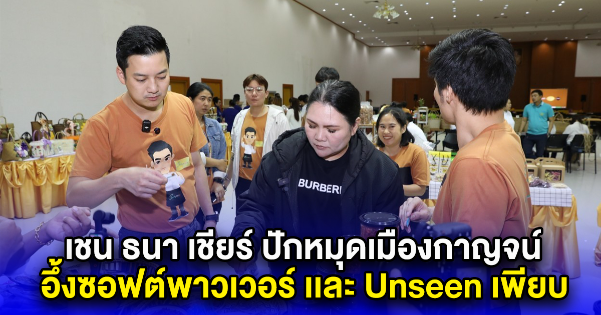 เชน ธนา เชียร์ ปักหมุดเมืองกาญจน์ อึ้งซอฟต์พาวเวอร์ เเละ Unseen เพียบ