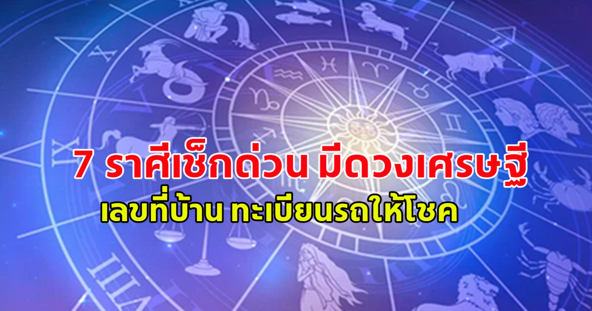 ออร่าจับ 7 ราศีเช็กด่วน! เลขที่บ้าน ทะเบียนรถให้โชค รับทรัพย์ก้อนโต แบบไม่คาดฝัน