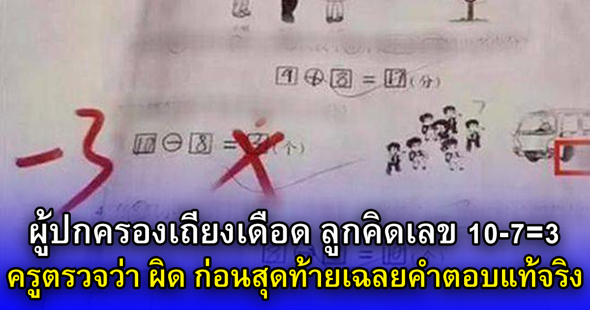 ผู้ปกครองเถียงเดือด ลูกคิดเลข 10-7=3 ครูตรวจว่า ผิด ก่อนสุดท้ายเฉลยคำตอบแท้จริง