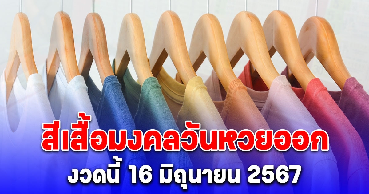 มาแล้ว สีเสื้อมงคลวันหวยออกงวดนี้ 16/06/67 พร้อมทริคเสริมโชค