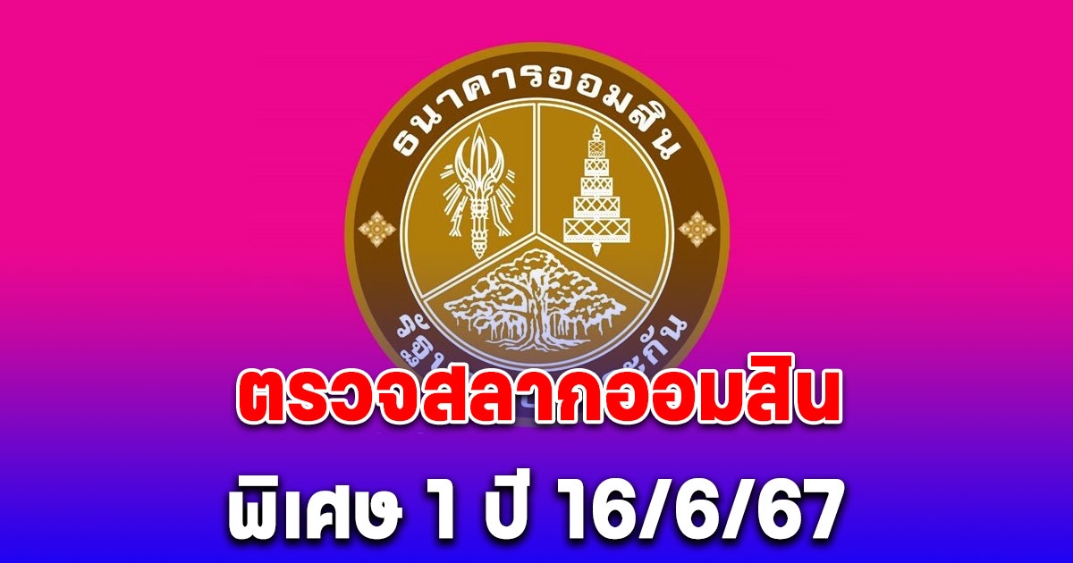 สลากออมสิน 16/6/67 ตรวจสลากออมสินพิเศษ 1 ปี