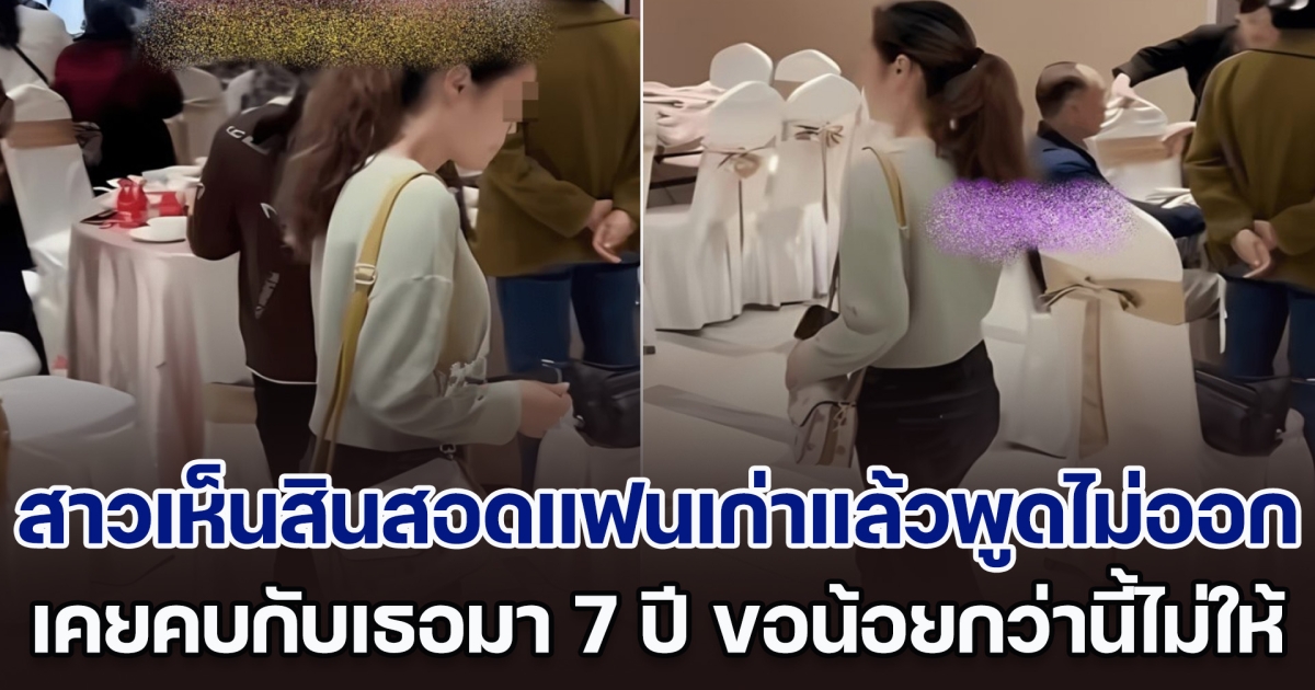 สาวไปงานแต่งแฟนเก่า เห็นสินสอดแล้วพูดไม่ออก เคยคบกับเธอมา 7 ปี ขอน้อยกว่านี้กลับไม่ยอม จนต้องเลิก (ตปท.)