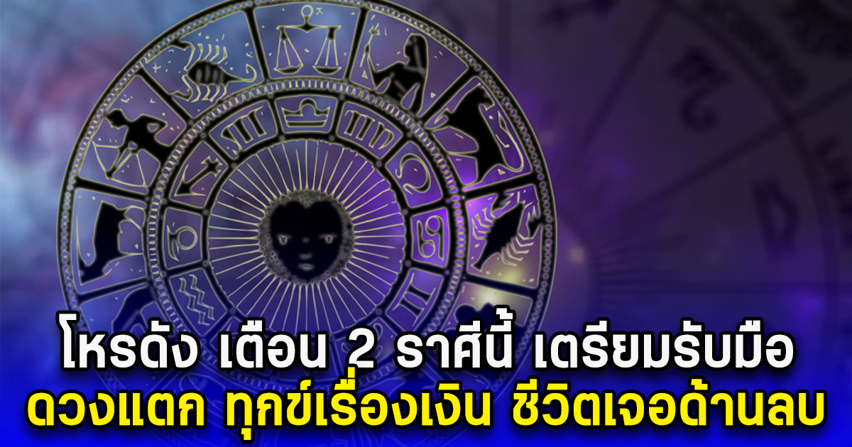 โหรดัง เตือน 2 ราศีนี้ เตรียมรับมือ ดวงแตก ทุกข์เรื่องเงิน ชีวิตเจอด้านลบ