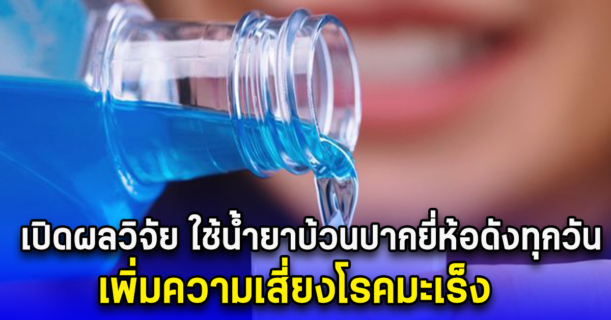 สื่ออังกฤษ เปิดผลวิจัย ใช้น้ำยาบ้วนปากยี่ห้อดังทุกวัน เพิ่มความเสี่ยงโรคมะเร็ง