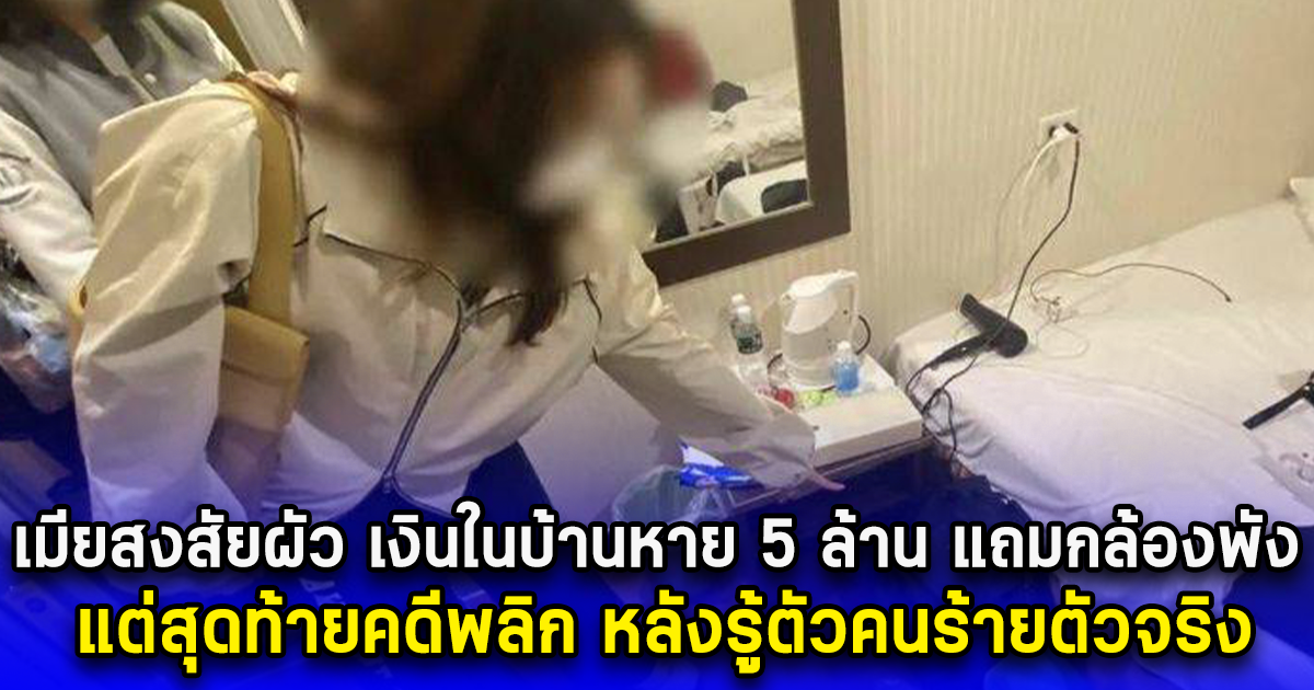 เมียสงสัยผัว เงินในบ้านหาย 5 ล้าน แถมกล้องพัง แต่สุดท้ายคดีพลิก หลังรู้ตัวคนร้ายตัวจริง (ตปท.)