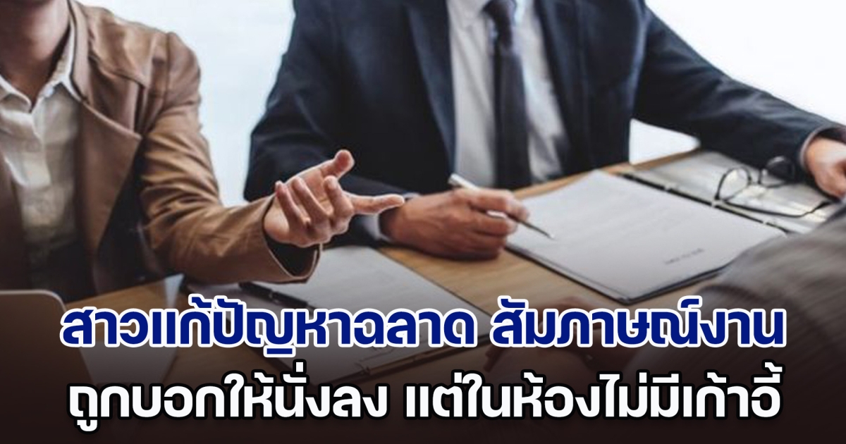 ผู้สมัครหลายคนไปสัมภาษณ์งาน ถูกบอกให้นั่งลง แต่ในห้องไม่มีเก้าอี้ มีเพียงสาวคนเดียวแก้ปัญหาฉลาด บอสถูกใจได้งานทำ (ตปท.)