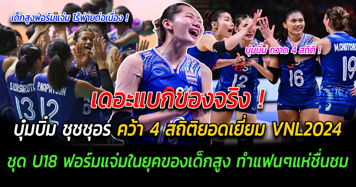 เดอะแบกของจริง บุ๋มบิ๋ม ชุชชุอร คว้า 4 สถิติยอดเยี่ยม VNL2024 ด้านชุด U18 ฟอร์มแจ่ม ในยุคของเด็กสูง แฟนๆแห่ชื่นชม นี่แหละอนาคตทีมชาติไทยชุดใหญ่