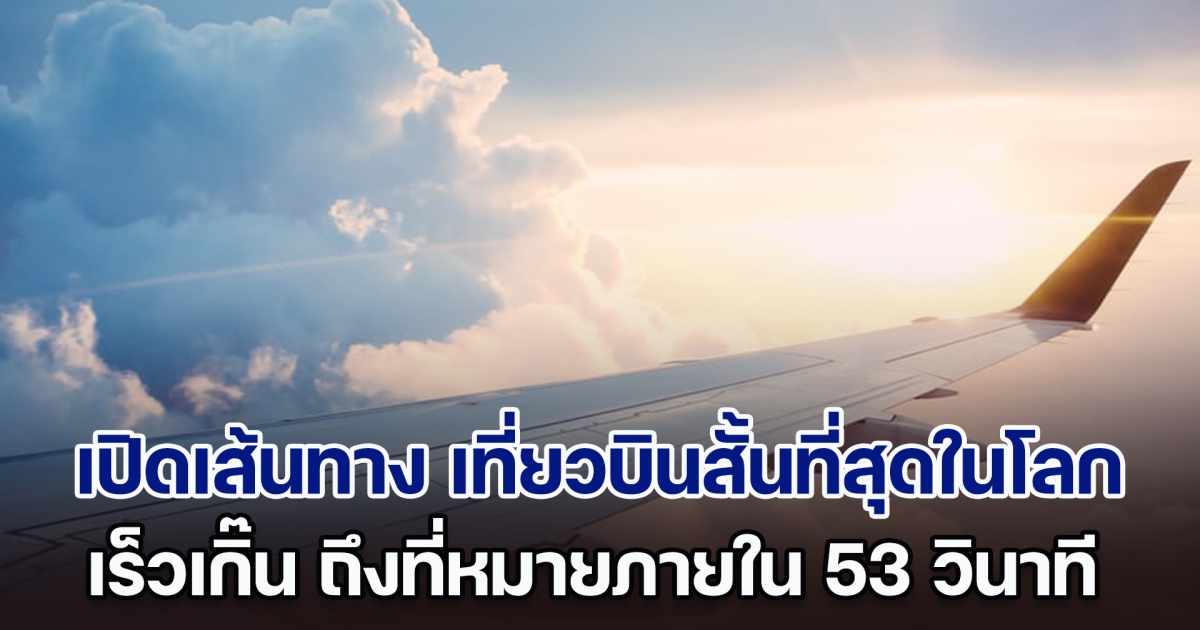 เร็วไปมั้ย! เปิดเส้นทาง เที่ยวบินสั้นที่สุดในโลก ถึงที่หมายภายใน 53 วินาที งานนี้ต้องลอง