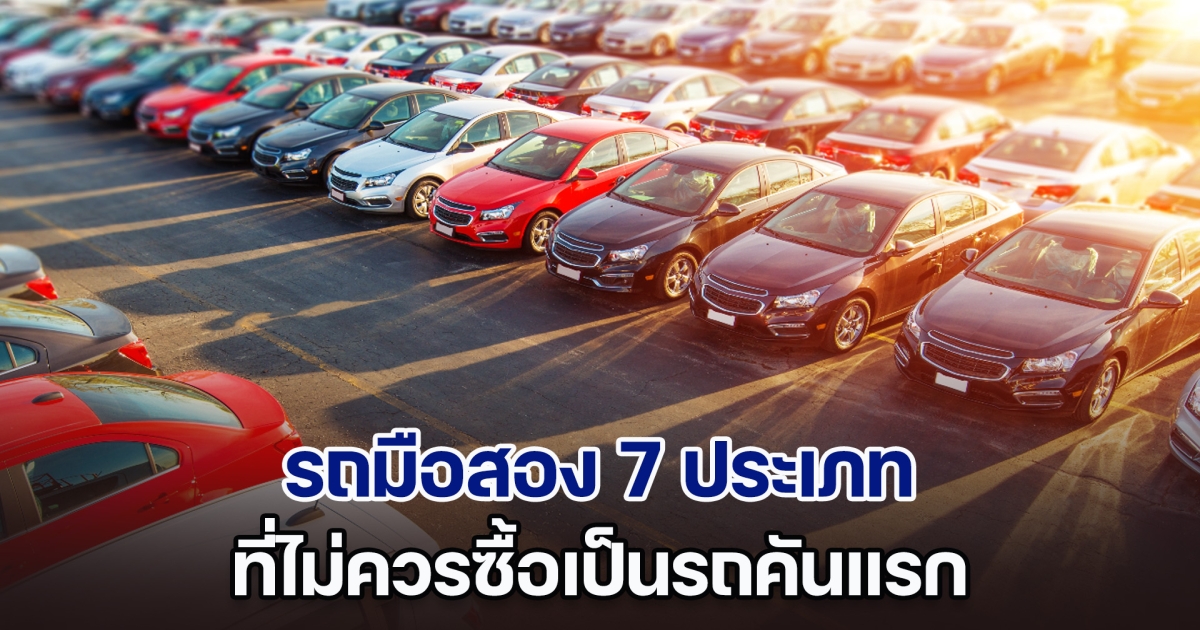 ห้ามเด็ดขาด! รถมือสอง 7 ประเภท ที่ไม่ควรซื้อเป็นรถคันแรก